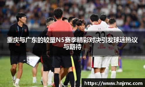 重庆与广东的较量N5赛季精彩对决引发球迷热议与期待
