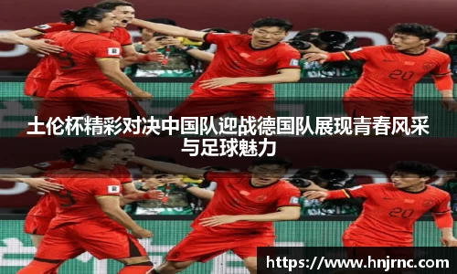 土伦杯精彩对决中国队迎战德国队展现青春风采与足球魅力