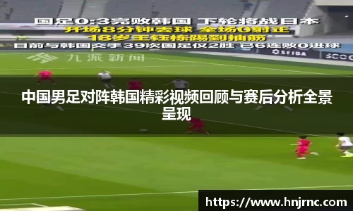 中国男足对阵韩国精彩视频回顾与赛后分析全景呈现