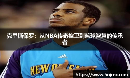 克里斯保罗：从NBA传奇控卫到篮球智慧的传承者