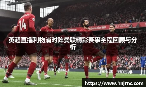 英超直播利物浦对阵曼联精彩赛事全程回顾与分析