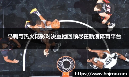 马刺与热火精彩对决重播回顾尽在新浪体育平台